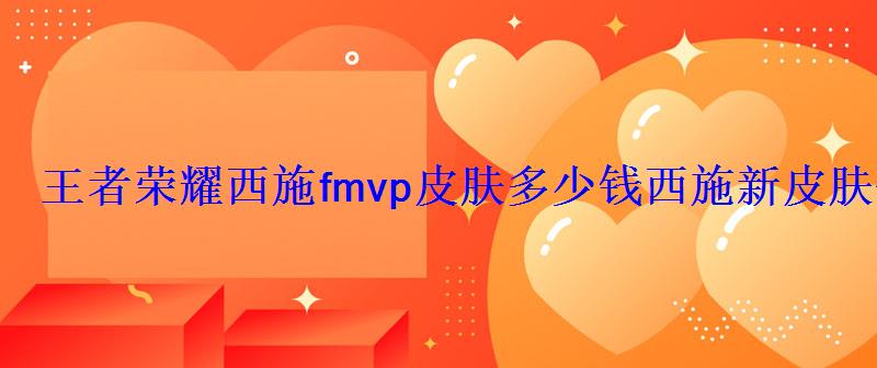 王者荣耀西施fmvp皮肤多少钱西施新皮肤价格 王者荣耀西施fmvp皮肤多少钱西施新皮肤价格