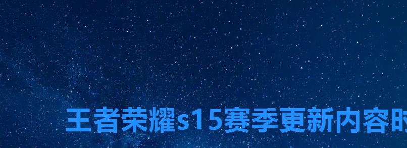 王者荣耀s15赛季更新内容时间介绍,王者荣耀s15赛季什么时候更新? 王者荣耀s15赛季更新内容时间介绍,王者荣耀s15赛季什么时候更新?