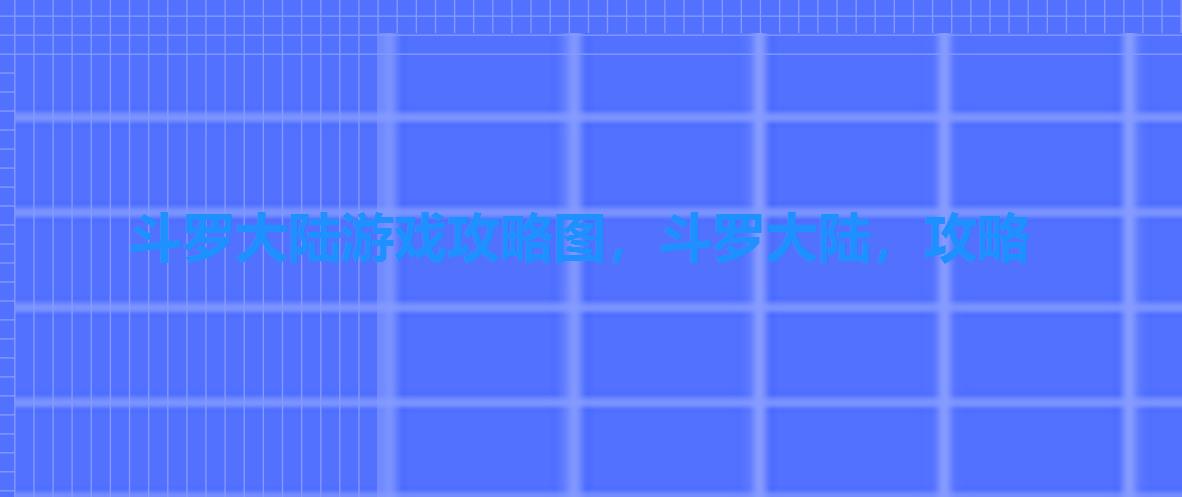 斗罗大陆游戏攻略图,斗罗大陆,攻略 斗罗大陆游戏攻略图,斗罗大陆,攻略