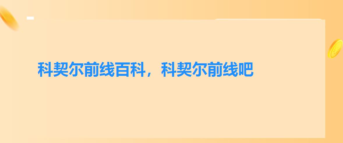 科契尔前线百科,科契尔前线吧 科契尔前线百科,科契尔前线吧