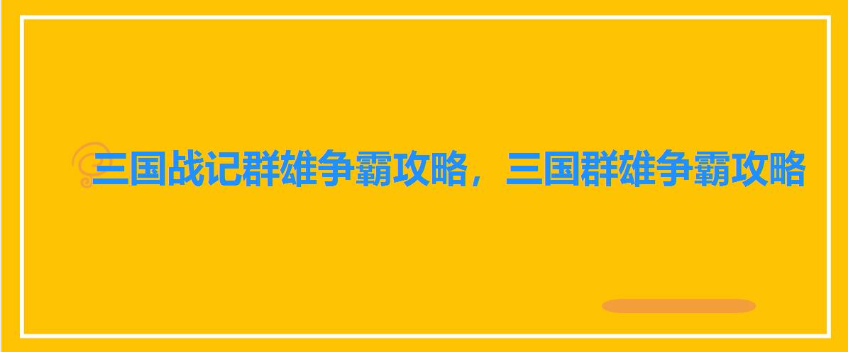三国战记群雄争霸攻略,三国群雄争霸攻略 三国战记群雄争霸攻略,三国群雄争霸攻略