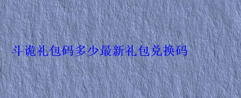 斗诡礼包码多少最新礼包兑换码 斗诡礼包码多少最新礼包兑换码