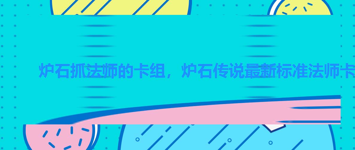 炉石抓法师的卡组，炉石传说最新标准法师卡组