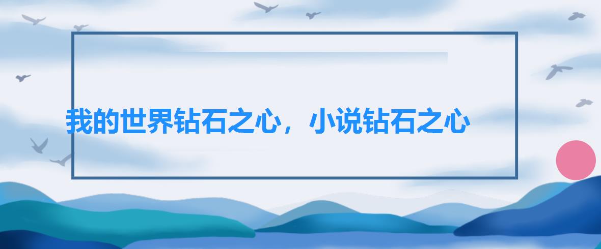 我的世界钻石之心,小说钻石之心 我的世界钻石之心,小说钻石之心