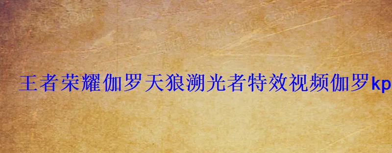 王者荣耀伽罗天狼溯光者特效视频伽罗kpl皮肤视频