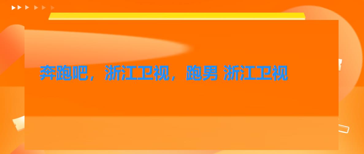 奔跑吧,浙江卫视,跑男 浙江卫视 奔跑吧,浙江卫视,跑男 浙江卫视