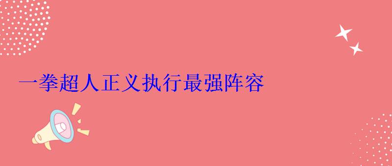 一拳超人正义执行最强阵容(国家队阵容) 一拳超人正义执行最强阵容