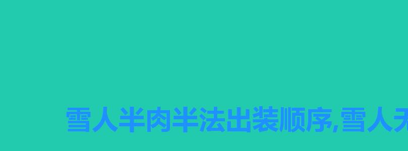 雪人半肉半法出装顺序,雪人无限火力怎么出装 雪人半肉半法出装顺序,雪人无限火力怎么出装