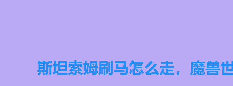斯坦索姆刷马怎么走,魔兽世界斯坦索姆刷马方法 斯坦索姆刷马怎么走,魔兽世界斯坦索姆刷马方法