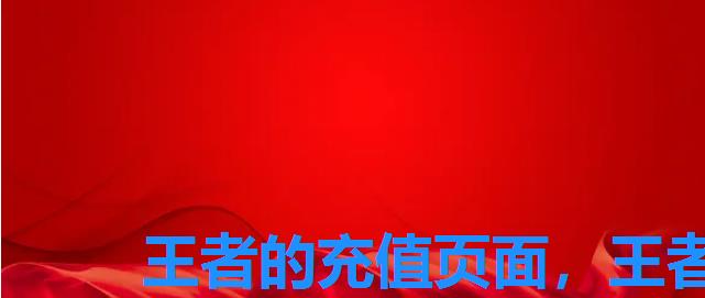 王者的充值页面,王者荣耀官网充值平台 王者的充值页面,王者荣耀官网充值平台