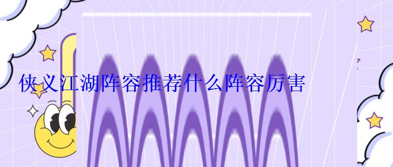 侠义江湖阵容推荐什么阵容厉害 侠义江湖阵容推荐什么阵容厉害