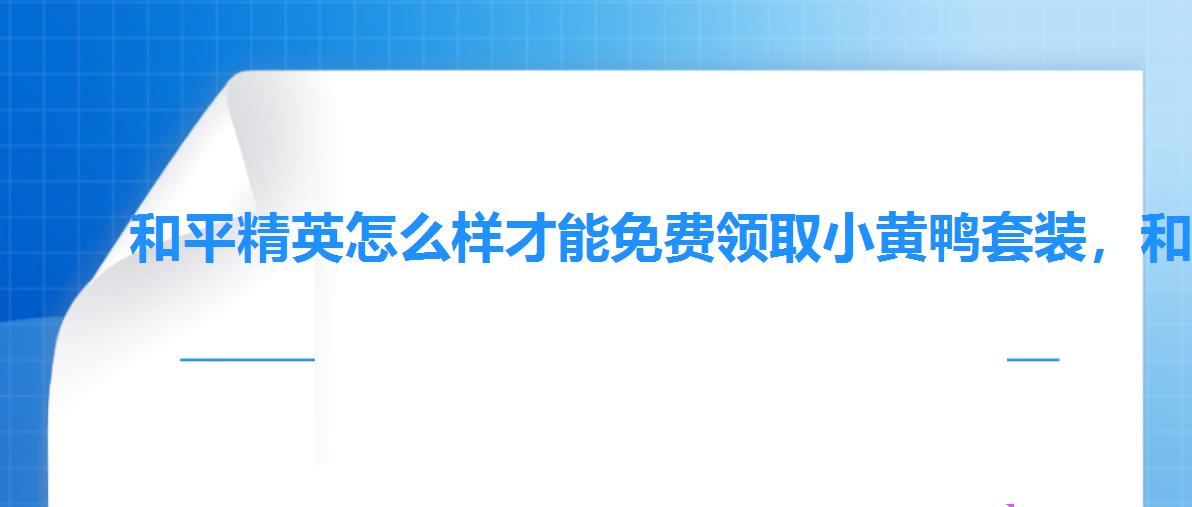 和平精英怎么样才能免费领取小黄鸭套装,和平精英小黄鸭怎么获得 和平精英怎么样才能免费领取小黄鸭套装,和平精英小黄鸭怎么获得
