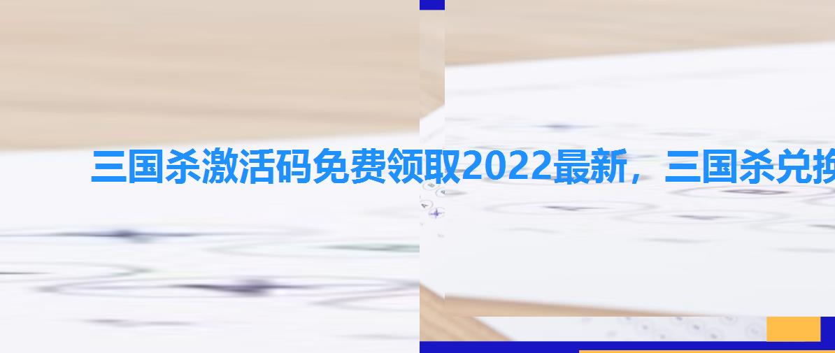 三国杀激活码免费领取2022最新,三国杀兑换码最新版 三国杀激活码免费领取2022最新,三国杀兑换码最新版