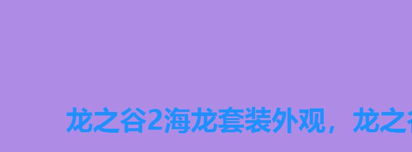 龙之谷2海龙套装外观,龙之谷海军时装外观 龙之谷2海龙套装外观,龙之谷海军时装外观