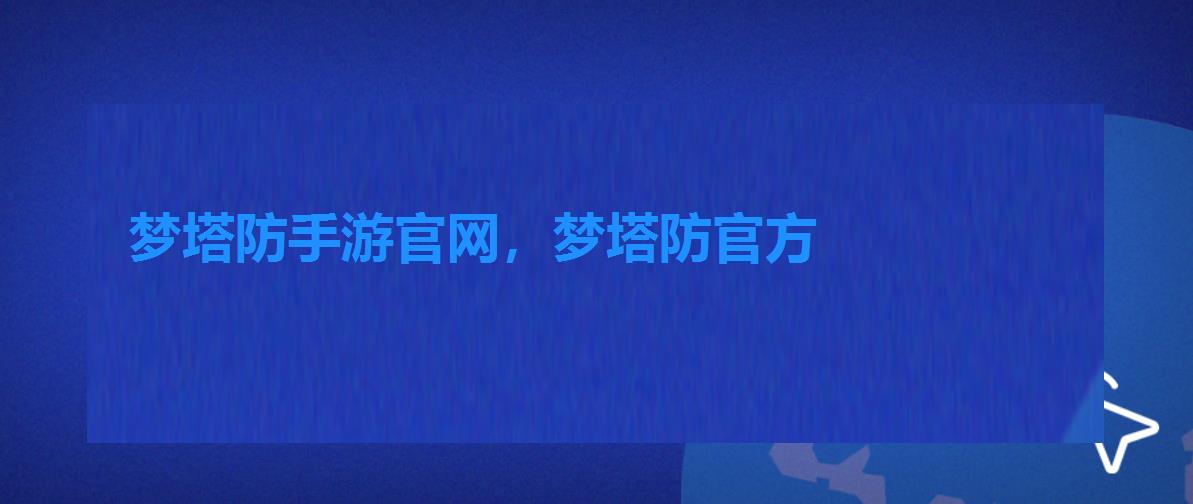 梦塔防手游官网,梦塔防官方 梦塔防手游官网,梦塔防官方