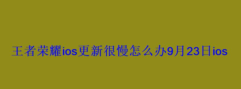王者荣耀ios更新很慢怎么办9月23日ios更新缓慢解决方法