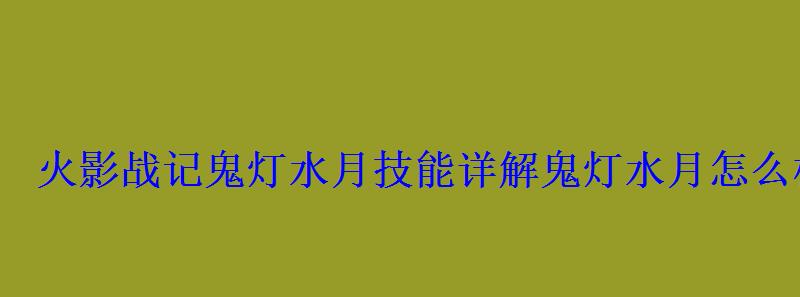 火影战记鬼灯水月技能详解鬼灯水月怎么样 火影战记鬼灯水月技能详解鬼灯水月怎么样