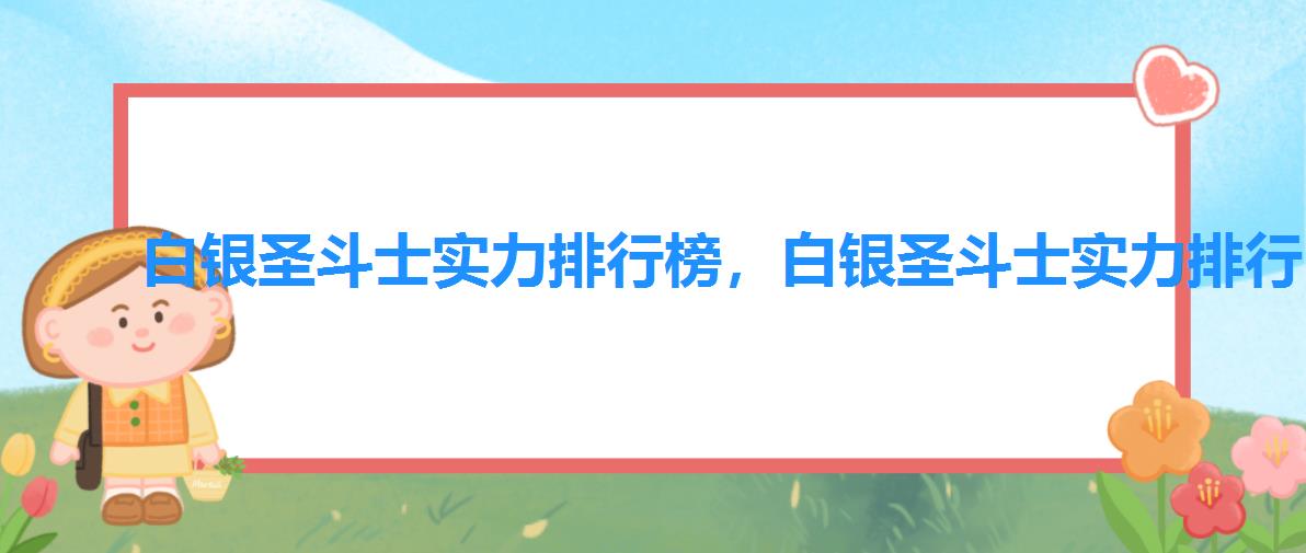 白银圣斗士实力排行榜,白银圣斗士实力排行 白银圣斗士实力排行榜,白银圣斗士实力排行