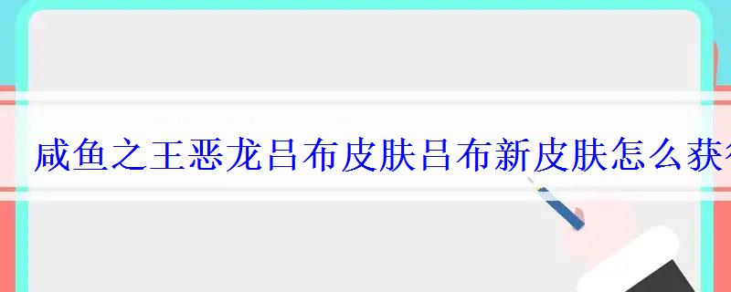 咸鱼之王恶龙吕布皮肤吕布新皮肤怎么获得 咸鱼之王恶龙吕布皮肤吕布新皮肤怎么获得