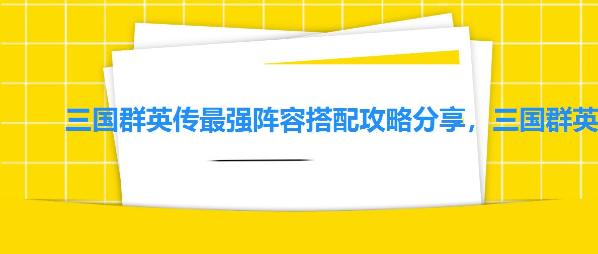 三国群英传最强阵容搭配攻略分享,三国群英传争霸平民最强阵容 三国群英传最强阵容搭配攻略分享,三国群英传争霸平民最强阵容