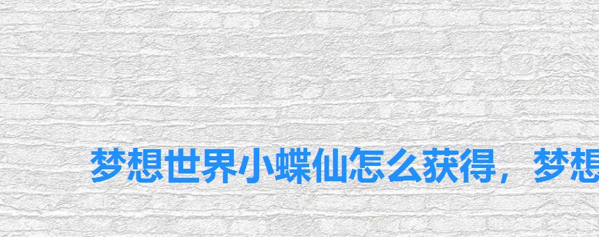 梦想世界小蝶仙怎么获得，梦想世界手游小蝶仙变异