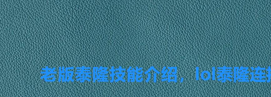 老版泰隆技能介绍,lol泰隆连招技巧 老版泰隆技能介绍,lol泰隆连招技巧