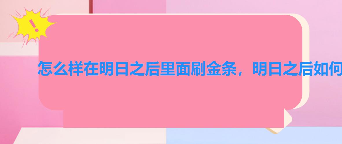 怎么样在明日之后里面刷金条,明日之后如何快速赚金条 怎么样在明日之后里面刷金条,明日之后如何快速赚金条