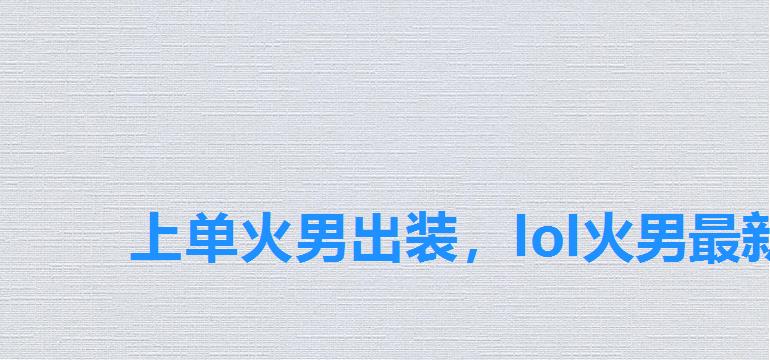 上单火男出装，lol火男最新版本出装
