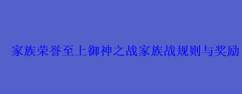 家族荣誉至上御神之战家族战规则与奖励 家族荣誉至上御神之战家族战规则与奖励