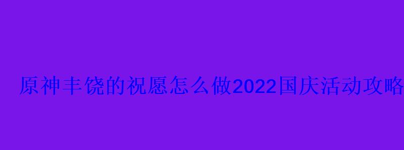 原神丰饶的祝愿怎么做2022国庆活动攻略 原神丰饶的祝愿怎么做2022国庆活动攻略