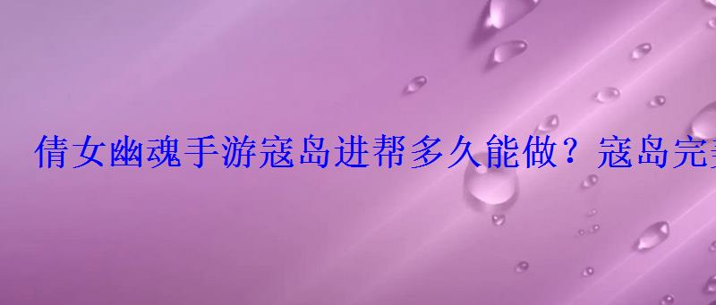 倩女幽魂手游寇岛进帮多久能做?寇岛完美通关方法详解 倩女幽魂手游寇岛进帮多久能做?寇岛完美通关方法详解