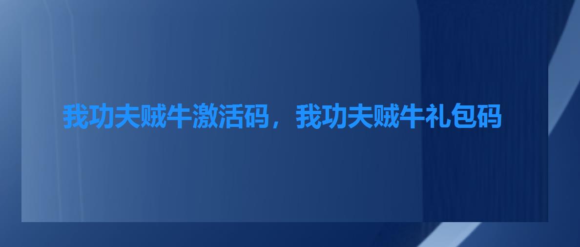 我功夫贼牛激活码,我功夫贼牛礼包码 我功夫贼牛激活码,我功夫贼牛礼包码