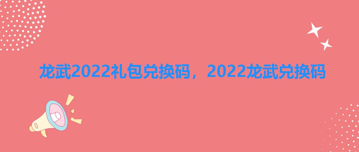 龙武2022礼包兑换码,2022龙武兑换码 龙武2022礼包兑换码,2022龙武兑换码