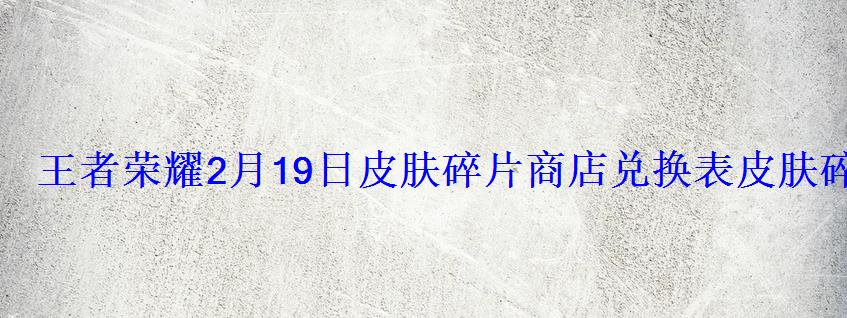 王者荣耀2月19日皮肤碎片商店兑换表皮肤碎片换什么好 王者荣耀2月19日皮肤碎片商店兑换表皮肤碎片换什么好