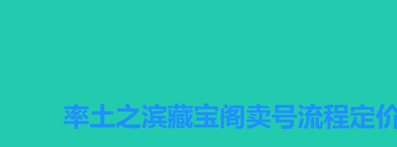 率土之滨藏宝阁卖号流程定价,网易藏宝阁率土之滨买号流程 率土之滨藏宝阁卖号流程定价,网易藏宝阁率土之滨买号流程