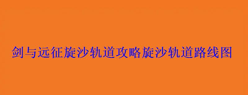 剑与远征旋沙轨道攻略旋沙轨道路线图 剑与远征旋沙轨道攻略旋沙轨道路线图
