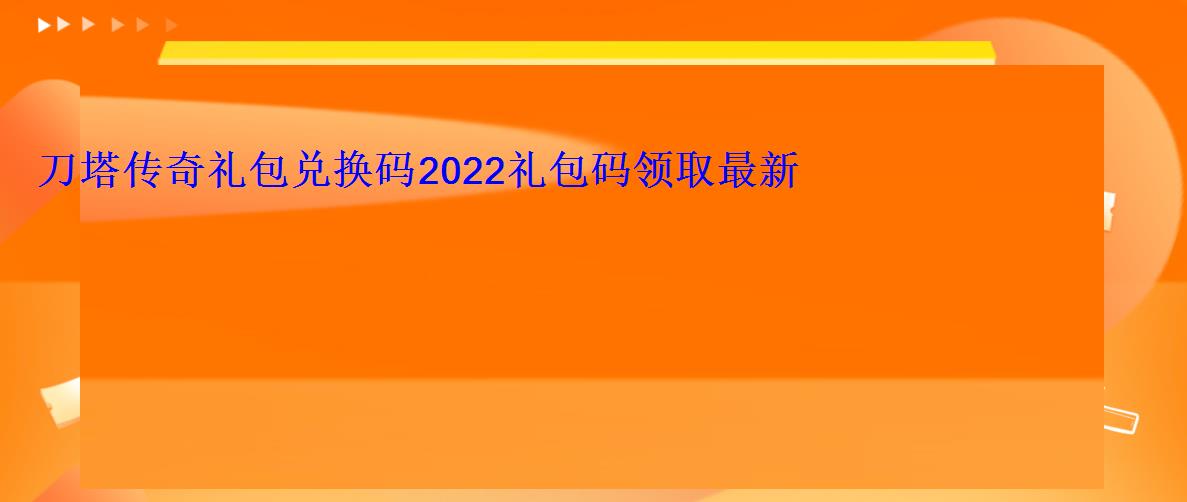 刀塔传奇礼包兑换码2022礼包码领取最新 刀塔传奇礼包兑换码2022礼包码领取最新