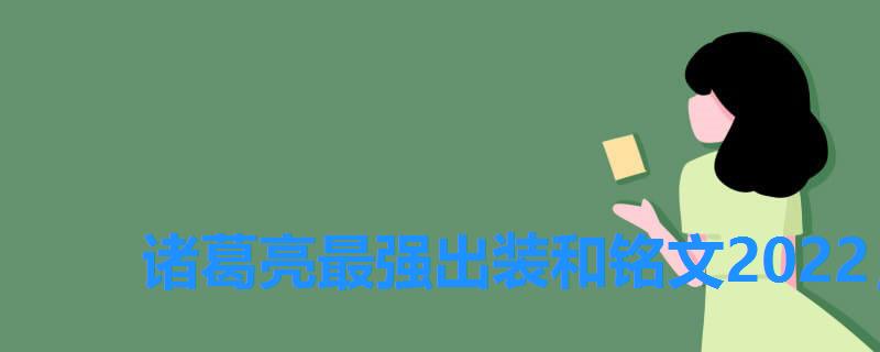 诸葛亮最强出装和铭文2022,王者荣耀诸葛亮最强铭文出装2022 诸葛亮最强出装和铭文2022,王者荣耀诸葛亮最强铭文出装2022