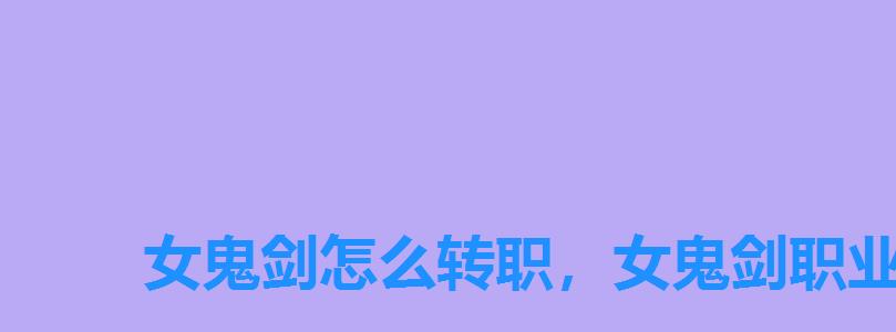 女鬼剑怎么转职,女鬼剑职业转职介绍 女鬼剑怎么转职,女鬼剑职业转职介绍