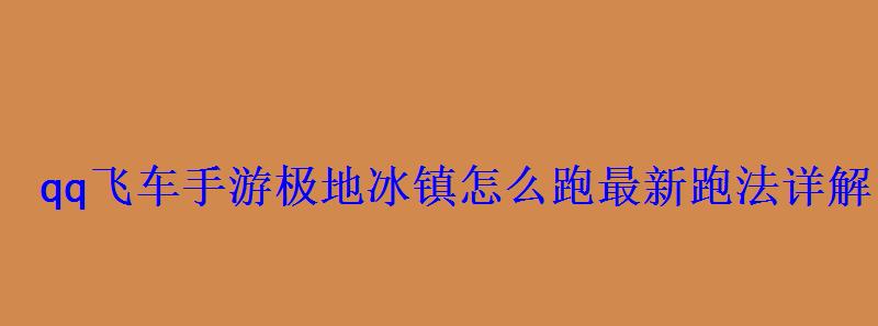 qq飞车手游极地冰镇怎么跑最新跑法详解 qq飞车手游极地冰镇怎么跑最新跑法详解