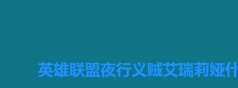 英雄联盟夜行义贼艾瑞莉娅什么样 英雄联盟夜行义贼艾瑞莉娅什么样
