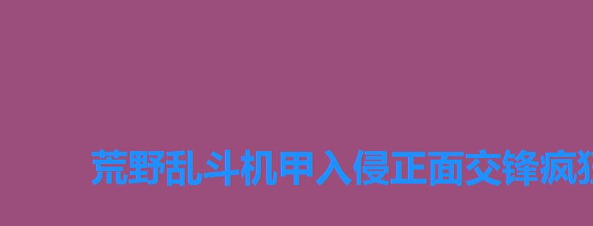 荒野乱斗机甲入侵正面交锋疯狂用什么英雄好,荒野乱斗近战 荒野乱斗机甲入侵正面交锋疯狂用什么英雄好,荒野乱斗近战