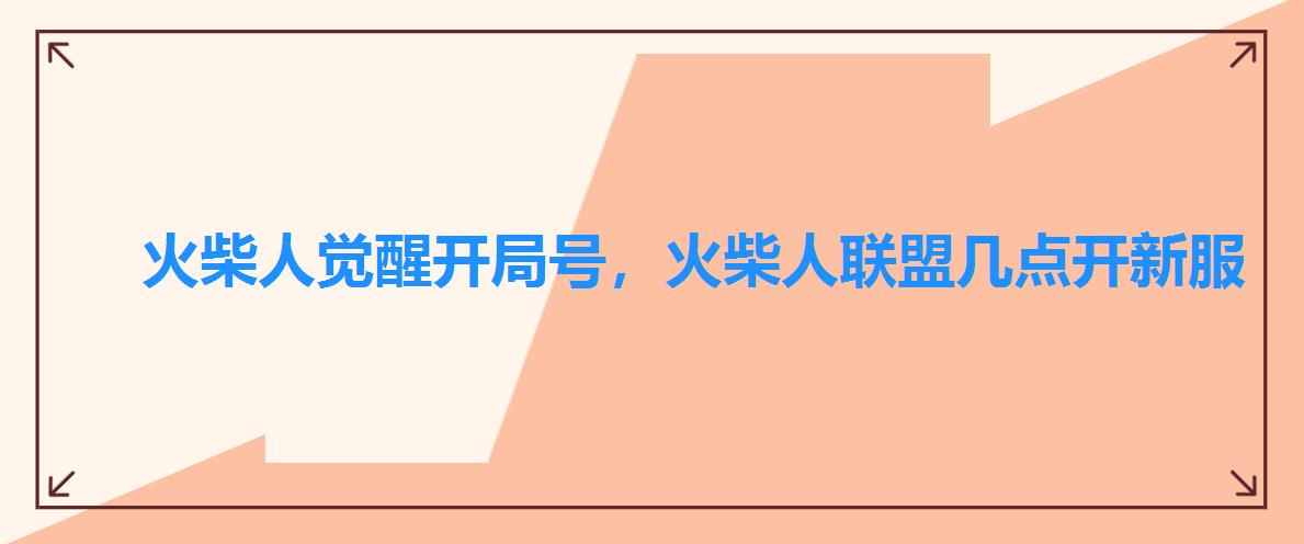 火柴人觉醒开局号,火柴人联盟几点开新服 火柴人觉醒开局号,火柴人联盟几点开新服