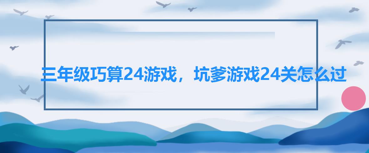 三年级巧算24游戏,坑爹游戏24关怎么过 三年级巧算24游戏,坑爹游戏24关怎么过