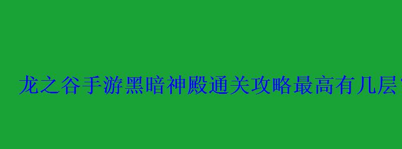 龙之谷手游黑暗神殿通关攻略最高有几层? 龙之谷手游黑暗神殿通关攻略最高有几层?