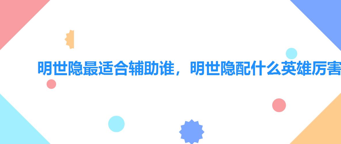 明世隐最适合辅助谁,明世隐配什么英雄厉害 明世隐最适合辅助谁,明世隐配什么英雄厉害