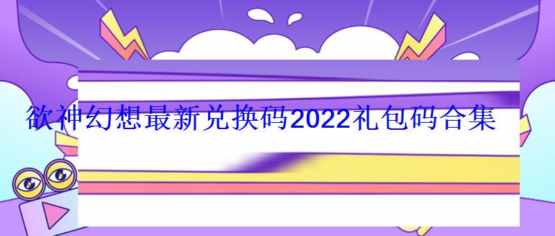 欲神幻想最新兑换码2022礼包码合集 欲神幻想最新兑换码2022礼包码合集
