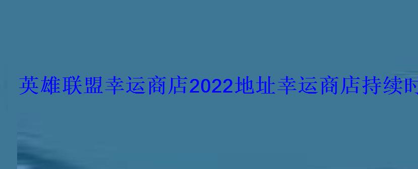 英雄联盟幸运商店2022地址幸运商店持续时间