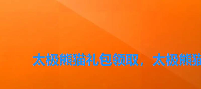 太极熊猫礼包领取,太极熊猫礼包兑换码未激活 太极熊猫礼包领取,太极熊猫礼包兑换码未激活