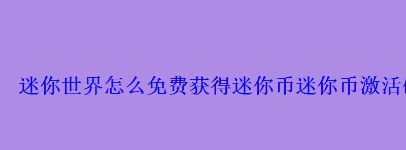 迷你世界怎么免费获得迷你币迷你币激活码大全 迷你世界怎么免费获得迷你币迷你币激活码大全